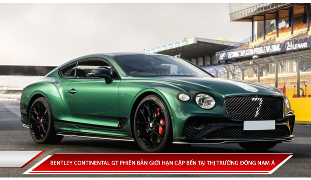 BENTLEY CONTINENTAL GT PHIÊN BẢN GIỚI HẠN CẬP BẾN TẠI THỊ TRƯỜNG ĐÔNG NAM Á